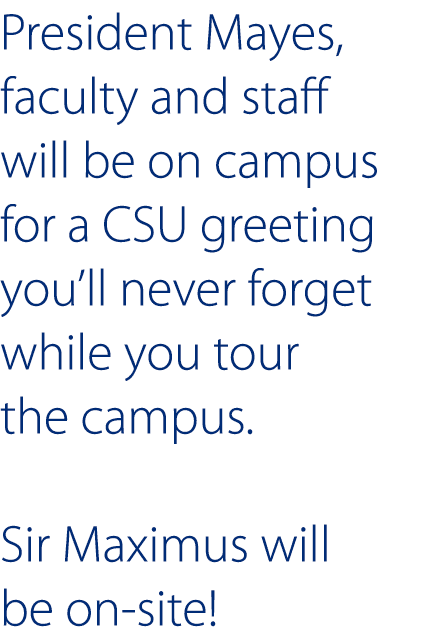 President Mayes  faculty and staff will be on campus for a CSU greeting you ll never forget while you tour the campus   