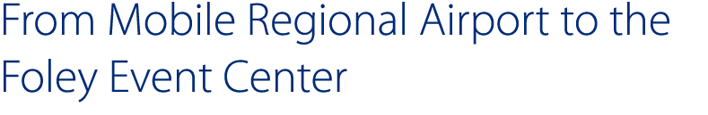 From Mobile Regional Airport to the Foley Event Center 