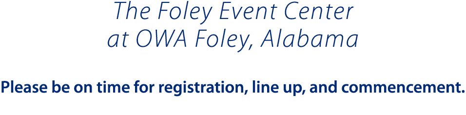 The Foley Event Center at OWA Foley  Alabama Please be on time for registration  line up  and commencement  