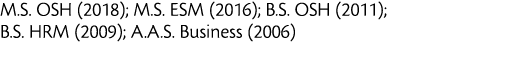 M S  OSH  2018   M S  ESM  2016   B S  OSH  2011   B S  HRM  2009   A A S  Business  2006  