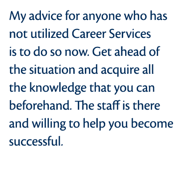 My advice for anyone who has not utilized Career Services is to do so now  Get ahead of the situation and acquire all   