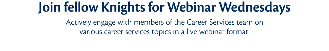  Join fellow Knights for Webinar Wednesdays Actively engage with members of the Career Services team on various caree   